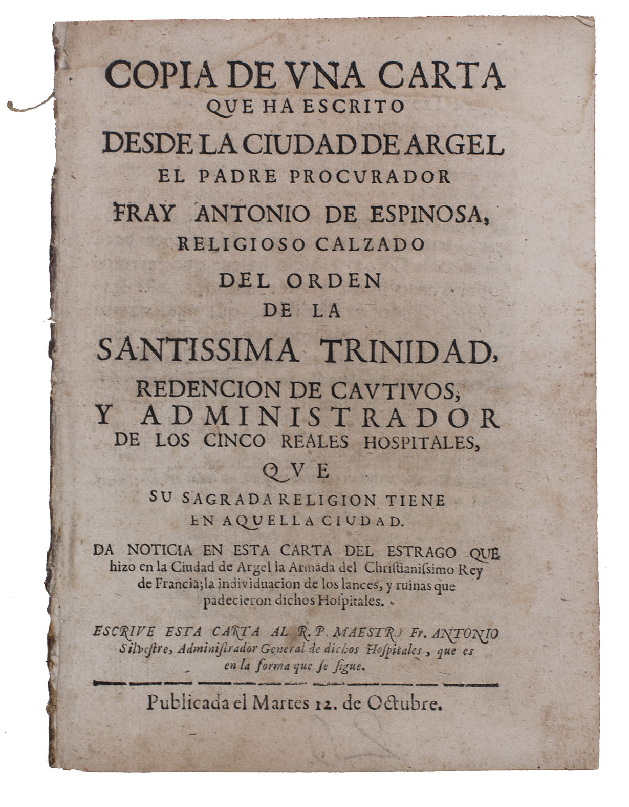 ESPINOSA, Antonio de. - Copia de una carta que ha escrito desde la ciudad de Argel el padre procurador Fray Antonio de Espinosa, religioso calzado del Orden de la Santissima Trinidad, redencion de cautivos, y administrador de los cinco reales hospitales, que su sagrada religion tiene en aquella ciudad.(Colophon: Madrid, Sebastian de Armendariz), 12 October [1688]. Small 4to (19 x 14 cm). With a large woodcut initial with a parrot. Disbound.