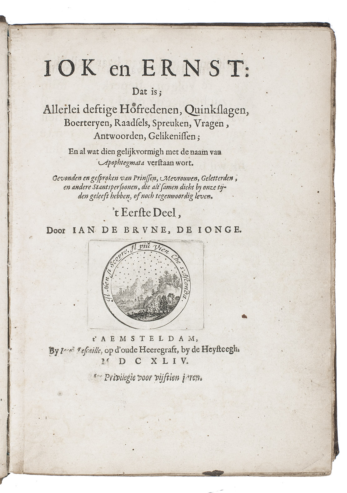 BRUNE, Johan de, the younger. - Iok en ernst: dat is; Allerlei deftige hofredenen, quinkslagen, boerteryen, raadsels, spreuken, vragen, antwoorden, gelikenissen; en al wat dien gelijkvormigh met de naam van apophtegmata verstaan wordt.  't Eerste deel [all published].Amsterdam, Jacob Lescaille, 1644. 4to. With engraved vignette on title-page. Contemporary vellum, traces of ties.