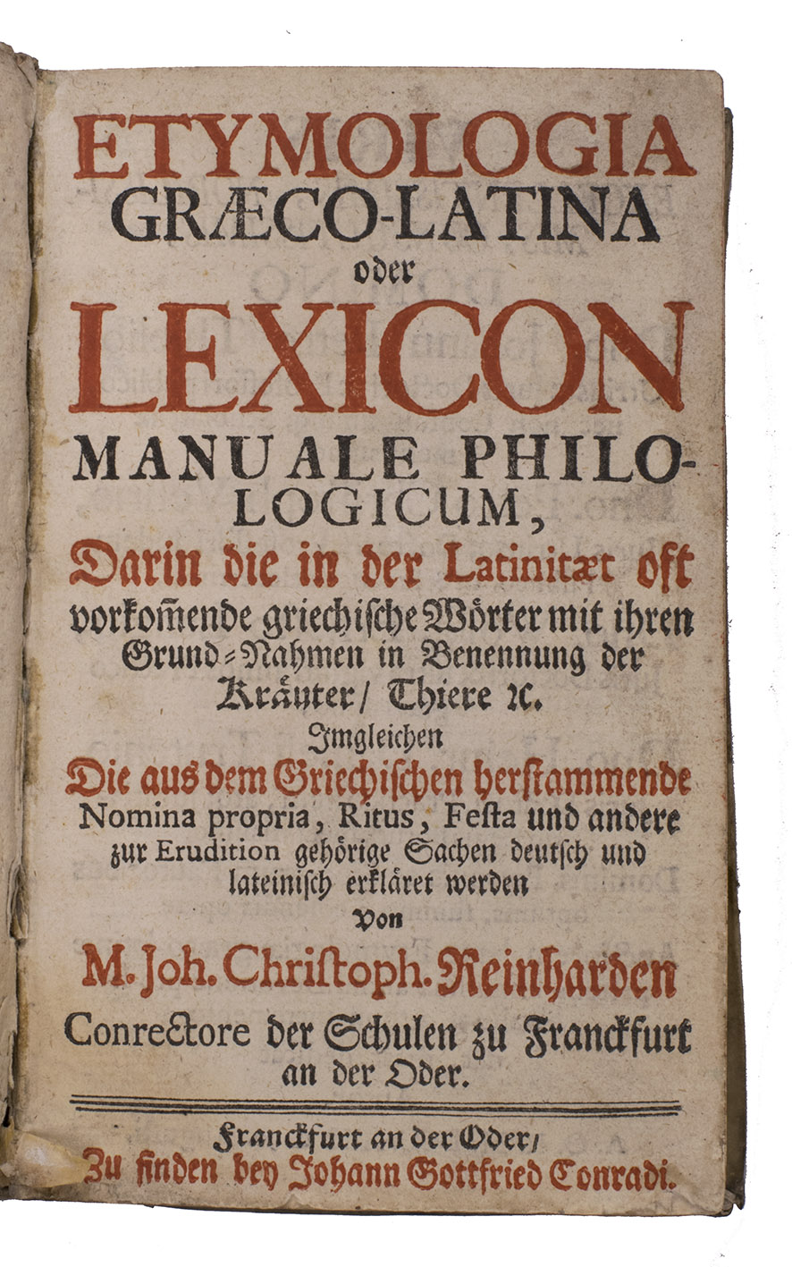 REINHARD, Johann Christoph. - Etymologia Graeco-Latina oder lexicon manuale philologicum, darin die der Latinitaet oft vorkom[m]ende griechische Wrter mit ihren Grund-Nahmen in Benennung der Kruter, Thiere &c.Including: Etymologia Graeco-Latina, das ist Grndliche erklhrung derer Griechschen und Lateinischen Wrter.Frankfurt an der Oder, Johann Gottfried Conradi (part 1); Tobias Schwartzen (part 2), (1721). 2 parts in 1 volume. 8vo. With the title-page printed in red and black. Contemporary vellum.