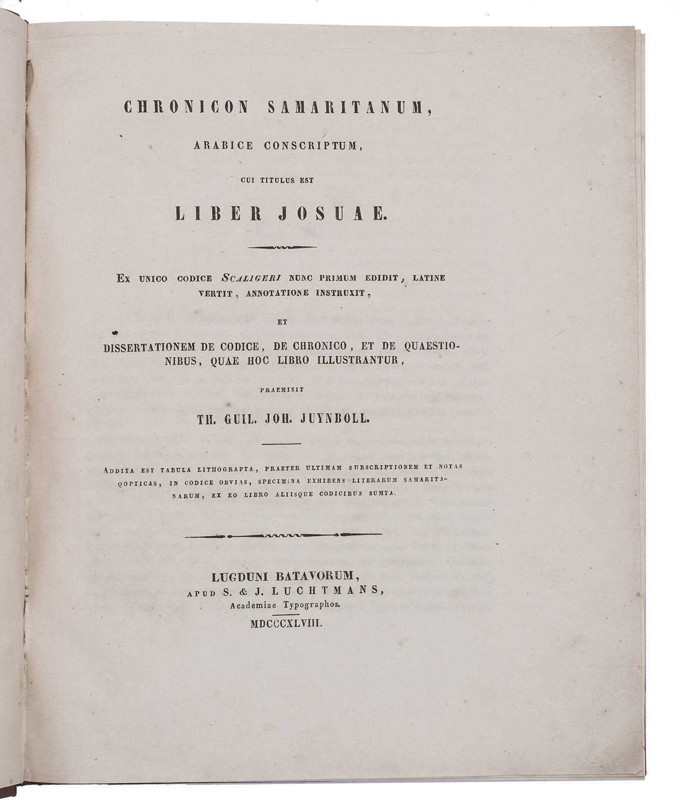 JUYNBOLL, Theodorus Willem Johannes. - Chronicon Samaritanum, Arabice conscriptum cui titulus est liber Josuae. Ex unico codice Scaligeri nunc primum edidit, Latine vertit, annotatione instruxit, et dissertationem de codice, de chronico, et de quaestionibus, ...Leiden, Samuel and Johannes Luchtmans, 1848. 4to. With a folding lithographed plate. Set in roman and italic types with the 55-page transcription in Arabic type and shorter passages in Hebrew, Samaritan and Syriac type. Modern half cloth, gold-tooled spine, marbled sides and decorated endpapers.