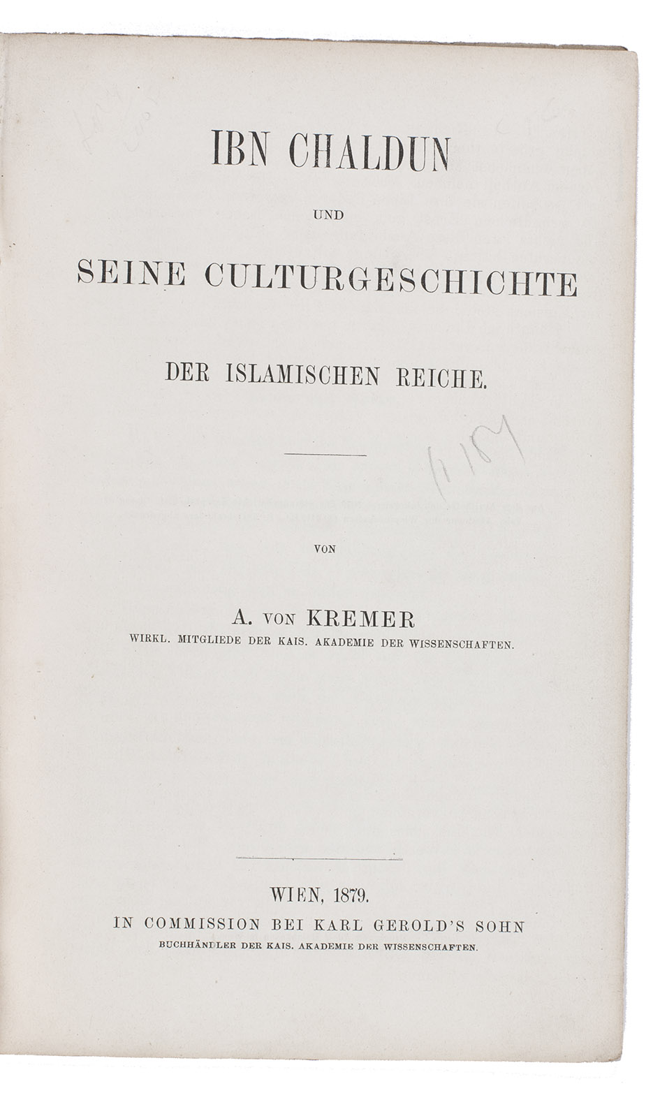 KREMER, Alfred von. - Ibn Chaldun und seine Culturgeschichte der Islamischen Reiche.Vienna, Karl Gerold's son (back of title-page: Adolf Holzhausen), 1879. 8vo. With 4 leaves with Arabic text. Contemporary paper wrappers.