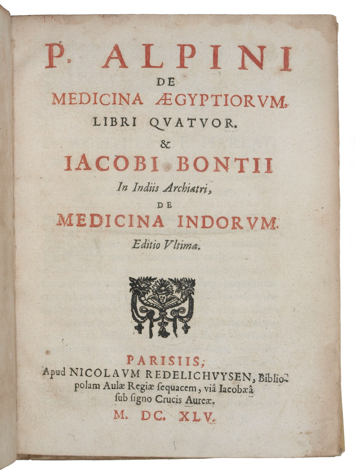 ALPINO, Prospero (Prosper ALPINI), and Jacob de BONDT (BONTIUS). - De medicina Aegyptiorum, libri quatuor. & Iacobi Bontii In Indiis archiatri, De medicina Indorum. Editio ultima.Paris, Nicolaus Redelichuysen, 1645. 2 parts in 1 volume. Small 4to (22.5 x 17.5 cm). Title-page printed in red and black; woodcut chapter initials, headpieces and tailpieces, 5 woodcut illustrations on integral leaves (3 full-page).  Contemporary vellum, title in gold on red spine label.