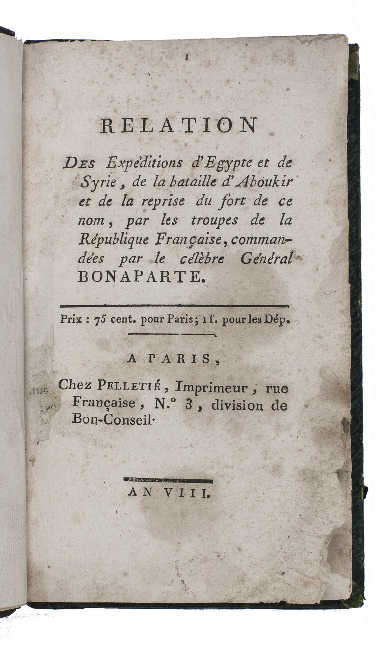 BERTHIER, Louis-Alexandre and Napoleon BONAPARTE. - Relation des expditions d'Egypte et de Syrie, de la bataille d'Aboukir et de la reprise du fort de ce nom, par les troupes de la Rpublique Franaise, commandes par le clbre Gnral Bonaparte.Including:BERTHIER, Louis-Alexandre. xpedition de Syrie.BONAPARTE, Napoleon. Bataille d'Aboukir.BONAPARTE, Napoleon. Reprise du fort d'Aboukir.Paris, Pelleti, an VIII [=1799/1800]. 8vo. Modern half calf, original paste-paper boards.