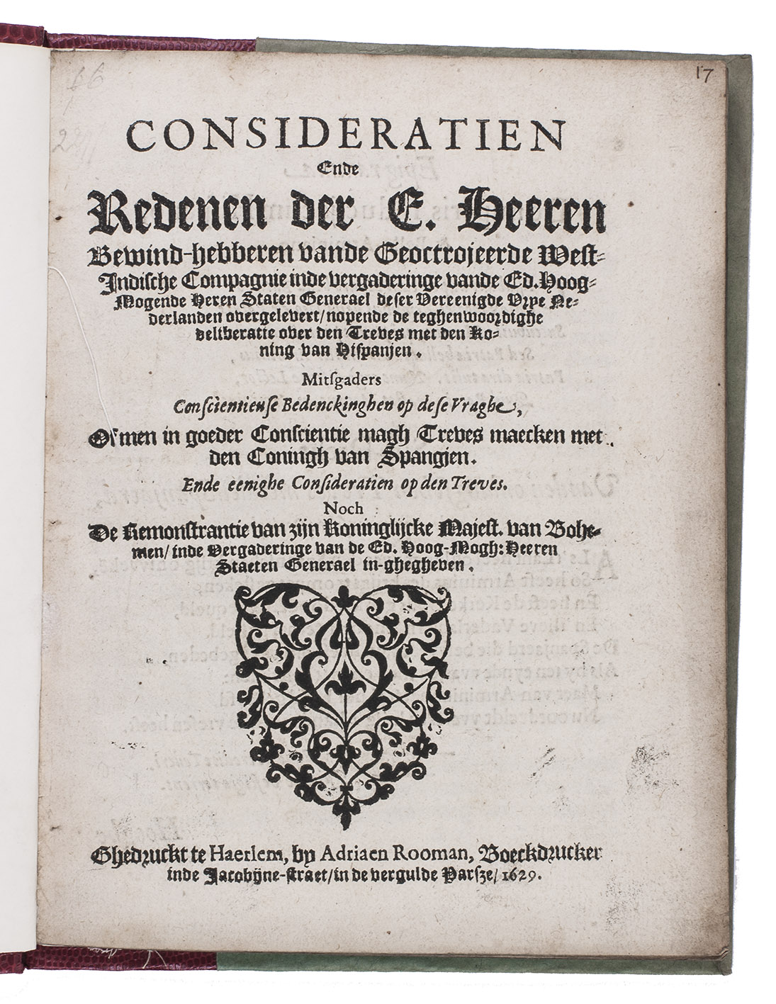 [WIC - CONSIDERATIEN - SPAIN]. - Consideratien ende redenen der e. heeren bewind-hebberen vande geoctrojeerde West-Indische Compagnie ... nopende de teghenwoordighe deliberatie over den treves met den koning van Hispanjen. Mitsgaders conscientieuse bedenckinghen op dese vraghe, of men in goeder consientie magh treves maecken met den coningh van Spangjen. ... Noch de remonstrantie van zijne koninglijke majest. van Bohemen, ...Haarlem, Adriaen Roman, 1629. 4to. Modern red half leather.