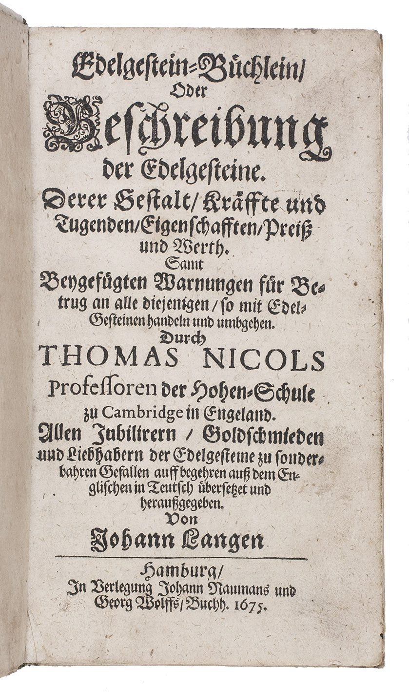 NICOLS, Thomas. - Edelgestein-Bchlein, oder Beschreibung der Edelgesteine. Derer Gestalt, Krffte und Tugenden, Eigenschafften, Preis und Werth. Samt bengefgten Warnungen fr Betrug an alle diejenigen, so mit Edelsteinenen handeln und umbgehen ... bersetzet und herausgegeben von Johann Langen.Hamburg, Johann Naumans and Georg Wolff, 1675. 8vo. Contemporary vellum.