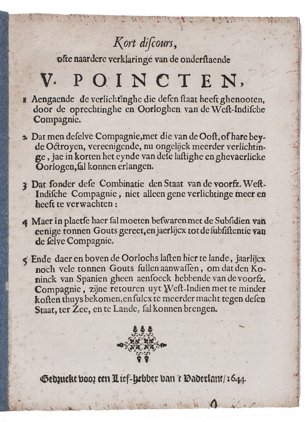 [WIC - DISCOURS]. - Kort discours, ofte naardere verklaringe van de onderstaende V. poincten, 1 aengaende de verlichtinghe die desen staat heeft ghenooten door de oprechtinghe en oorloghen van de West-Indische Compagnie. ...[The Netherlands], 1644. Small 4to (18.5 x 14 cm). Modern wrappers.