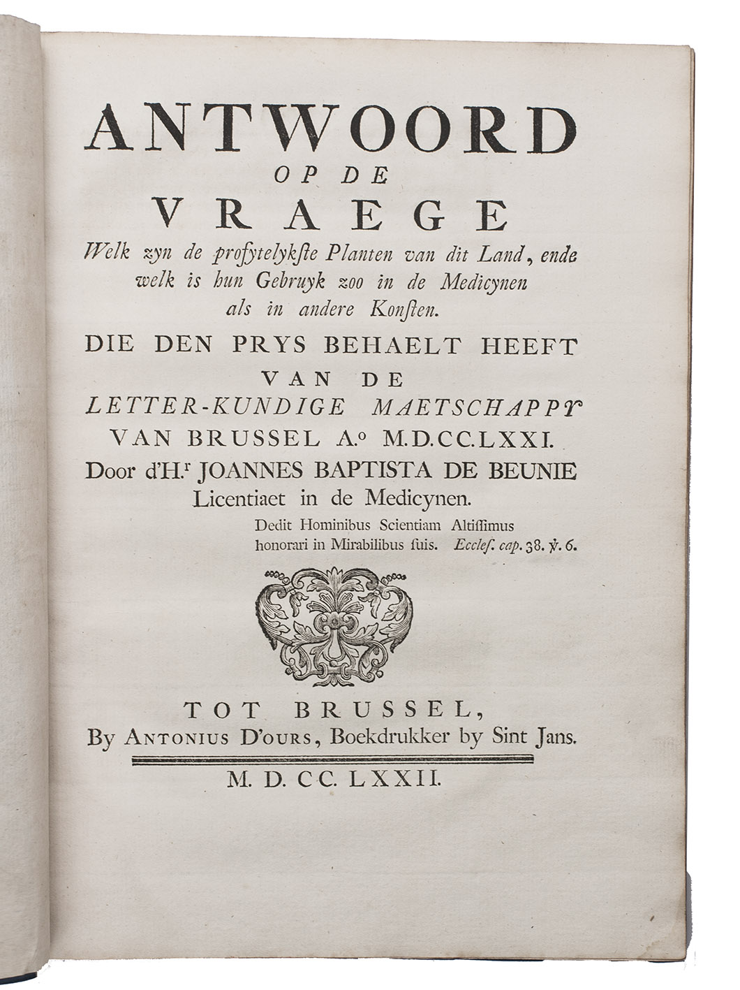 DE BEUNIE, Joannes Baptista. - Antwoord op de vraege welk zyn de profytelykste planten van dit land, ende welk is hun gebruyk zoo in de medicynen als in andere konsten.With: (2) DU RONDEAU, Franois. Mmoires sur la question: quelles sont les plantes les plus utiles des Pays-Bas, & que lest leur usage dans la medicine & dans les arts.(3) DE BEUNIE, Joannes Baptista. Antwoord op de vraege welk is de beste ende onkostbaerste maniere van vlasse gaeren ende andere vegitabile stoffen swert te verwen, Brussels, Antonius dOurs, 1772. 3 works in 1 volume. 4to. Modern blue paper wrappers.