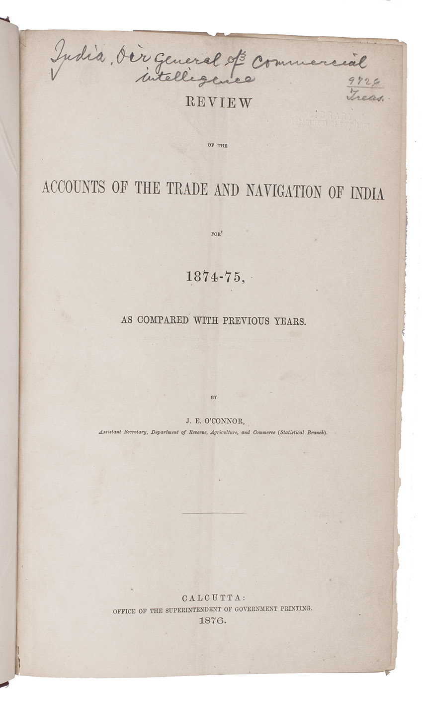 O'CONOR, James Edward. - Review of the accounts of the trade and navigation of India for 1874-75, as compared with previous years.Calcutta, Office of the superintendent of government printing, 1876.With:(2) Memorandum reviewing the accounts of the trade and navigation of British India for 1875-76. Dated the 24th February 1877. [Calcutta?], Government central press, 1877.(3) Review of the trade of British India for the official year 1876-77.Calcutta, 25 October1877.(4) Review of the trade of British India with other countries, for the official year 1878-1879.[Calcutta?], Government central press, 1879.(5) Review of the maritime trade of British India with other countries for the official year 1879-80.Calcutta, office of the superintendent of government printing, 1880.(6) Review of the maritime trade of British India with other countries for the official year 1880-81.Calcutta, office of the superintendent of government printing, 1881.(7) Review of the maritime trade of British India with other countries for the official year 1881-82.Calcutta, office of the superintendent of government printing, 1882.(8) Review of the accounts of the sea-borne foreign trade of British India for the official year ending 31st March 1883.Simla, Government central branch press, 1883.(9) Review of the accounts of the sea-borne foreign trade of British India for the official year ending 31st March 1884.Simla, Government central branch press, 1884.9 parts in 1 volume. Folio. Near contemporary red cloth.