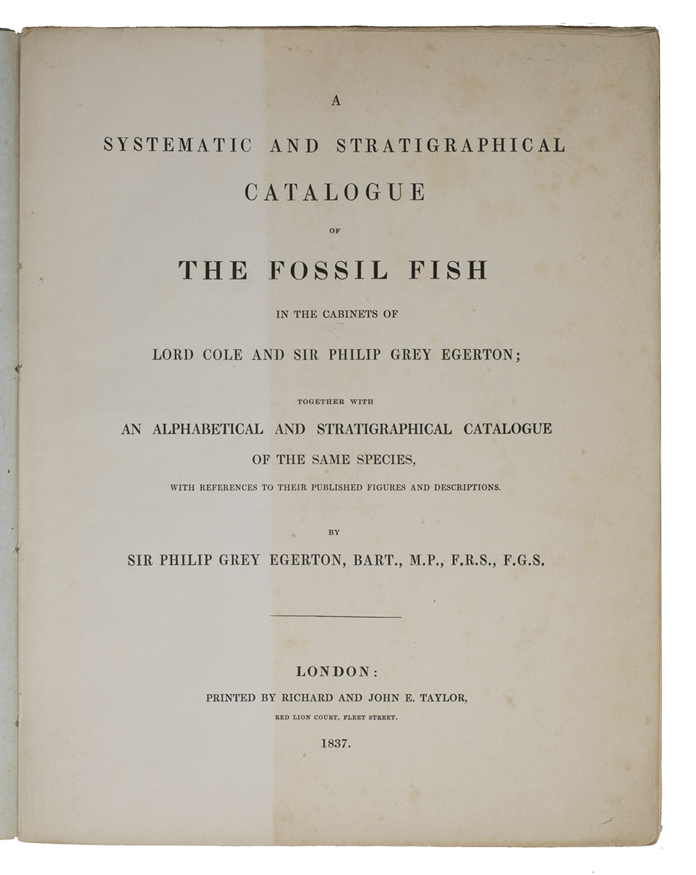 EGERTON, Philip Grey. - A systematic and stratigraphical catalogue of the fossil fish in the cabinets of Lord Cole and Sir Philip Grey Egerton; together with an alphabetical and stratigraphical catalogue of the same species, with references to their published figures and descriptions.London, Richard & John E. Taylor, 1837. Large 4to (28.5 x 22.5 cm). Contemporary blue wrappers.