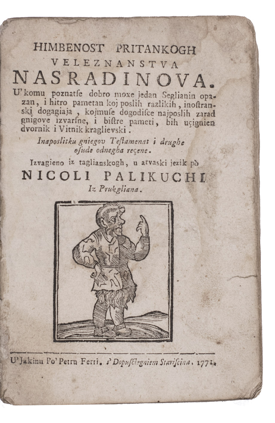 CROCE, Giulio Cesare and Nikola PALIKUCA (translator). - Himbenost pritankogh Veleznanstva Nasradinova.Ancona, Pietro Paolo Ferri, 1771. 12mo. With a woodcut of the main character on the title-page. Contemporary plain wrappers.