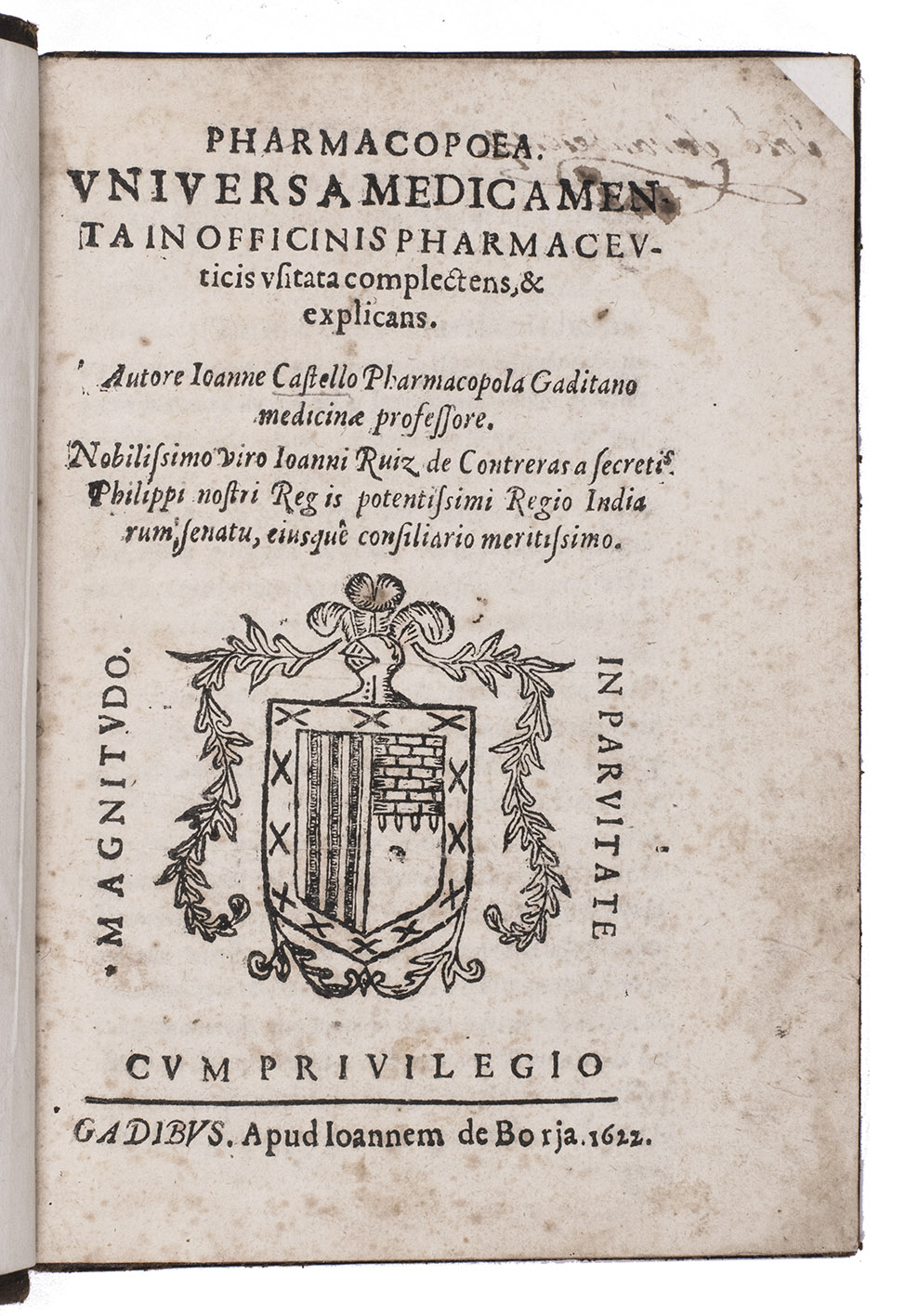 CASTILLO, Juan del. - Pharmacopoea universa medicamenta in officinis pharmaceuticis usitata complectens, & explicans.Cdiz, Juan de Borja, 1622. 4to. With a helmed, crested and mantled woodcut Contreras coat of arms of the dedicatee on the title-page (dexter argent paly of 3 azure, sinister an inverted tower, the whole with a bordure containing 12 Xs) repeated at the end of liber I, woodcut device at the end of the text.Tree-pattern tanned sheepskin (ca. 1830), and the owners initials J.S. (for Jos Saranderes) in the 5th.
