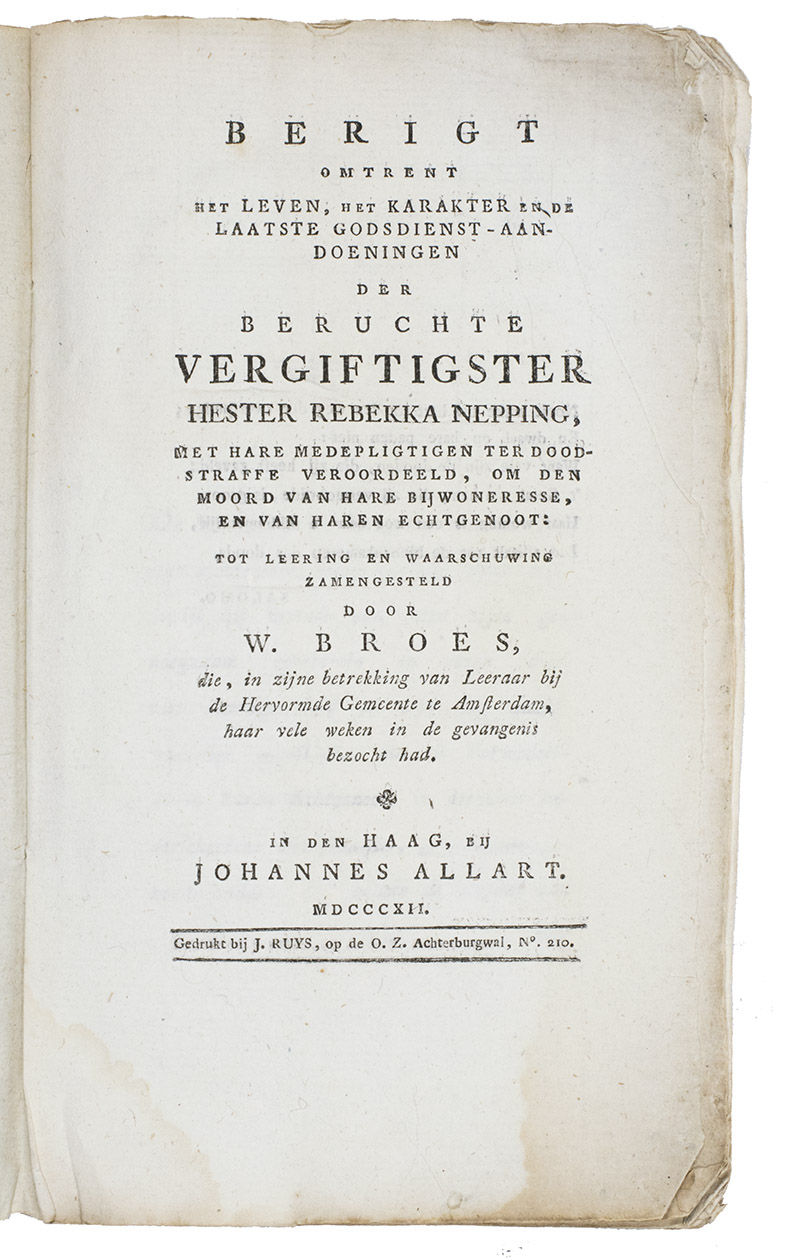 BROES, Willem. - Berigt omtrent het leven, het karakter en de laatste godsdienst-aandoeningen der beruchte vergiftigster Hester Rebekka Nepping.[Amsterdam], J. Ruys for Johannes Allart, The Hague, 1812. 8vo. Contemporary grey-blue wrappers.