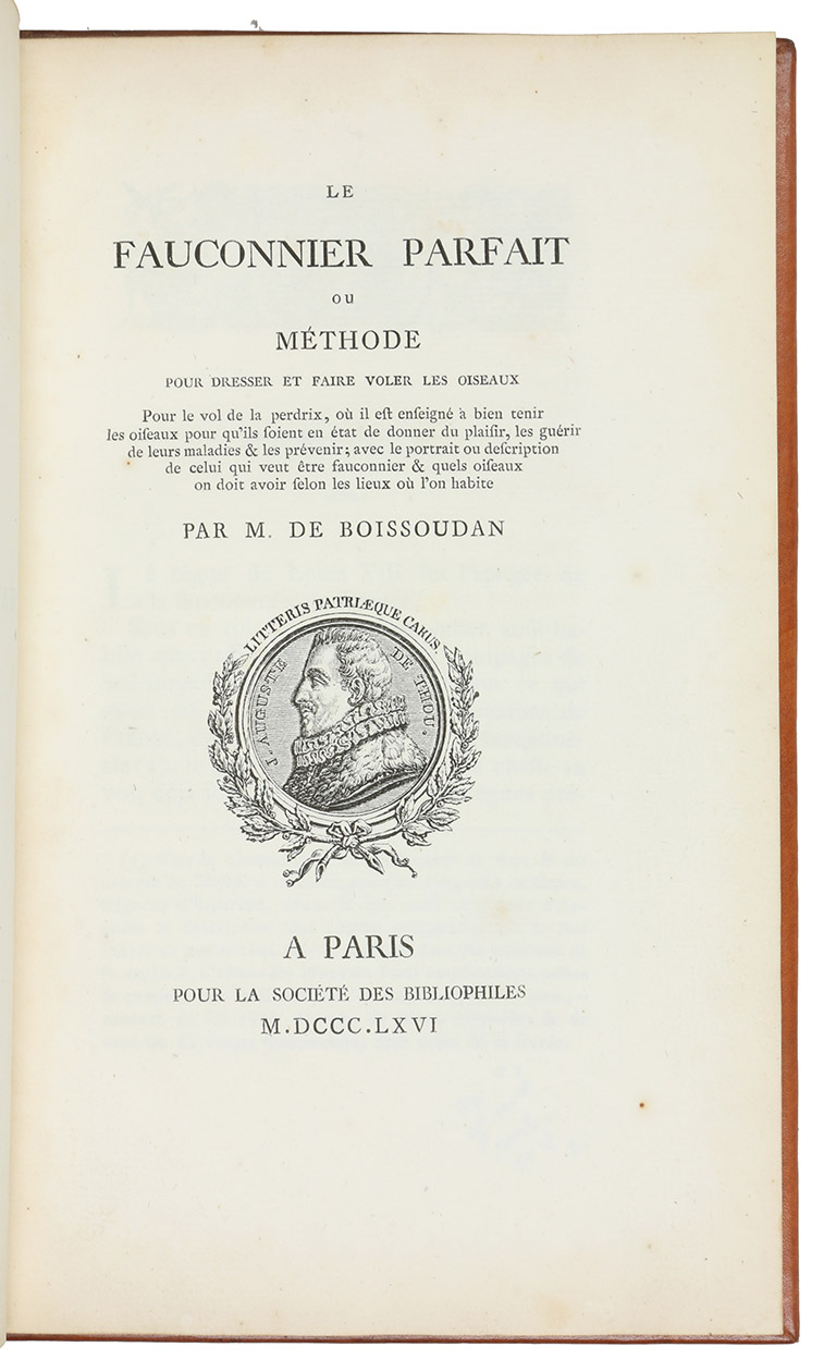 BOISSOUDAN, Jacques Elie Manceau de. - Le fauconnier parfait, ou mthode pour dresser et faire voler les oiseaux.Paris, pour la Socit des Bibliophiles (back of the half-title: printed by Ch. Lahure), 1866. 8vo. Half-title, title-page with a wood-engraved medallion portrait of Jean-Auguste de Thou. 20th-century panelled calf.