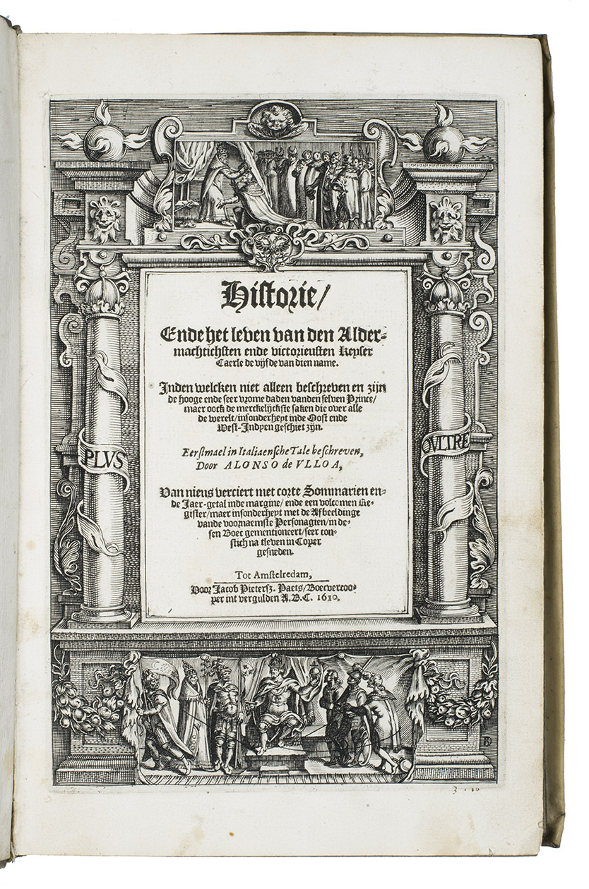 ULLOA, Alfonso de. - Historie, ende het leven van den aldermachtichsten ende victorieusten keyser Caerle de Vijfde van dien name. Inden welcken niet alleen beschreven en zijn de hooge ende seer vrome daden vanden selven Prince, maer oock de merckelijckste saken die over alle de werelt/ insonderheyt inde Oost ende West-Indyen geschiet zijn. Eerstmael in Italiaensche tale beschreven.Amsterdam, Jacob Pietersz. Paets [printed by Isaac Jansz. Canin in Dordrecht?], 1610. Folio. With the engraved architectural frame on the title-page signed with a BD monogram (Baptista van Doetecum?) and 16 full-page and 2 smaller engraved portraits of contemporary lords and rulers by Nicolaes de Clerck (1569/70-1623). Contemporary vellum.